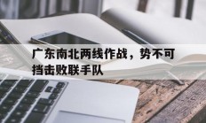 B体育体育注册-广东南北两线作战，势不可挡击败联手队的简单介绍